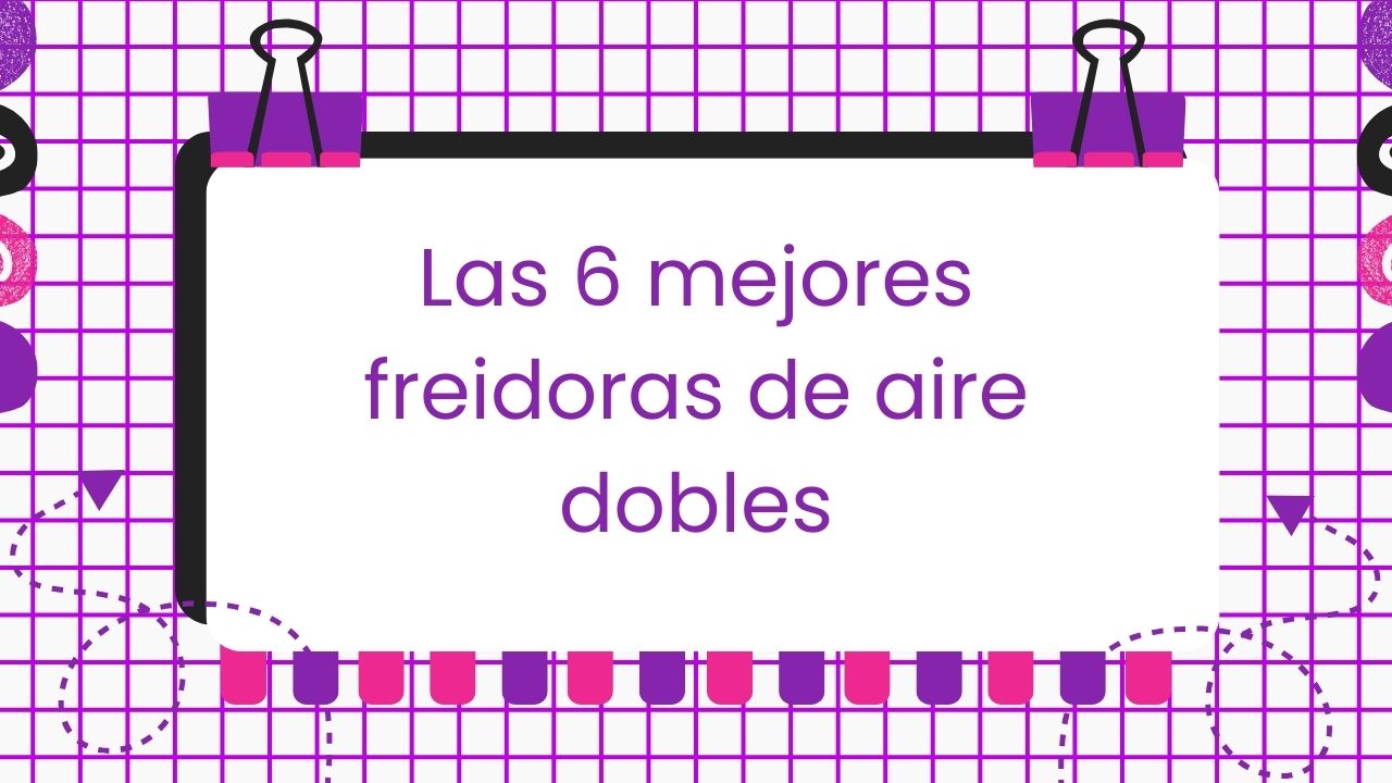 Las mejores freidoras de aire dobles.