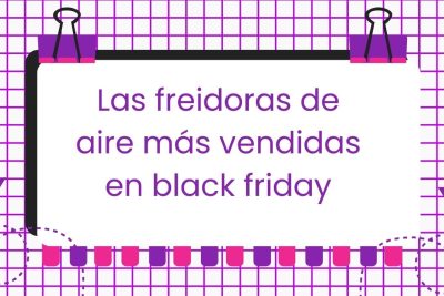 Las freidoras de aire más vendidas en black friday