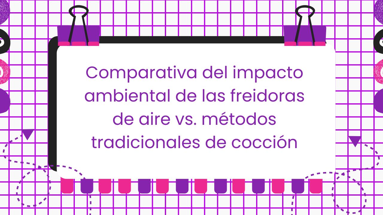 Impacto ambiental de las freidoras de aire