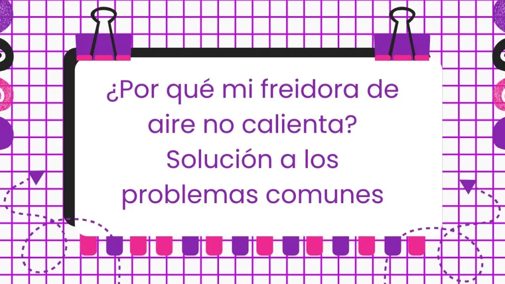 ¿Por que mi freidora de aire no calienta?